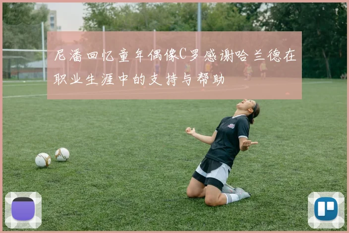 尼潘回忆童年偶像C罗感谢哈兰德在职业生涯中的支持与帮助