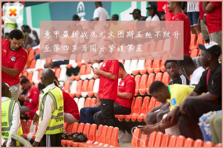 意甲最新战况尤文图斯五轮不败升至第四罗马同分紧追第五