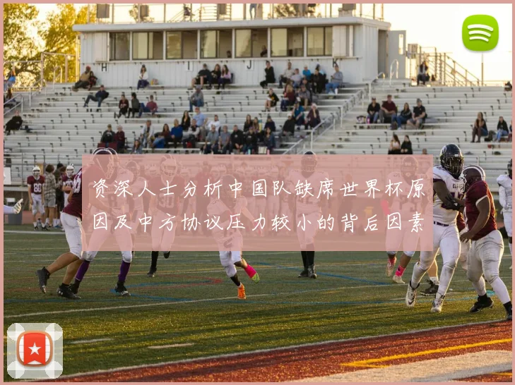 资深人士分析中国队缺席世界杯原因及中方协议压力较小的背后因素