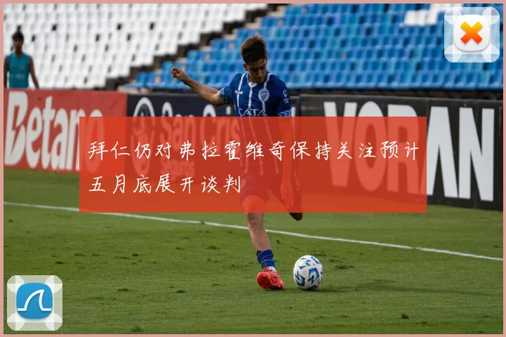 拜仁仍对弗拉霍维奇保持关注预计五月底展开谈判