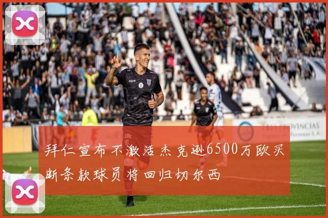 拜仁宣布不激活杰克逊6500万欧买断条款球员将回归切尔西
