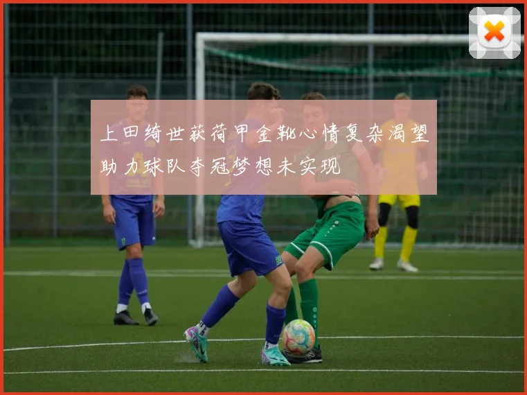 上田绮世获荷甲金靴心情复杂渴望助力球队夺冠梦想未实现