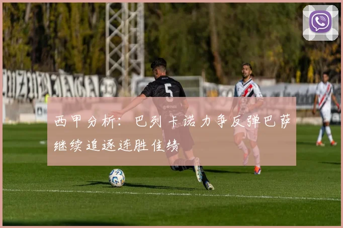西甲分析：巴列卡诺力争反弹巴萨继续追逐连胜佳绩