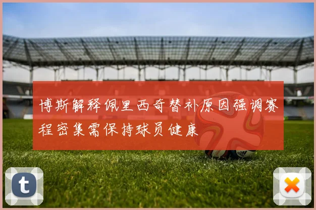 博斯解释佩里西奇替补原因强调赛程密集需保持球员健康