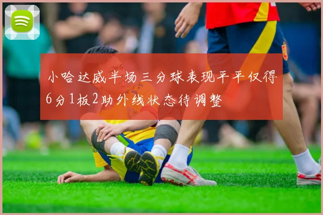 小哈达威半场三分球表现平平仅得6分1板2助外线状态待调整