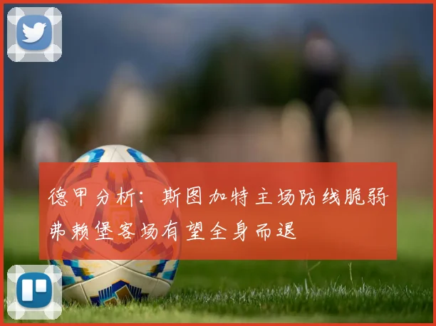 德甲分析：斯图加特主场防线脆弱弗赖堡客场有望全身而退
