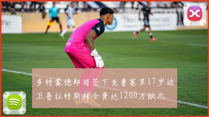多特蒙德即将签下克鲁塞罗17岁边卫普拉特斯转会费达1200万欧元