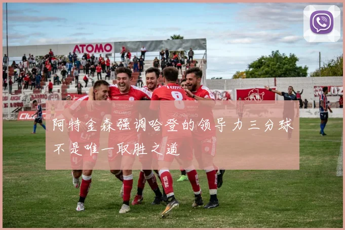 阿特金森强调哈登的领导力三分球不是唯一取胜之道